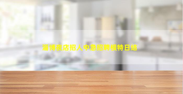 淄博夜店招人中急招聘模特日结